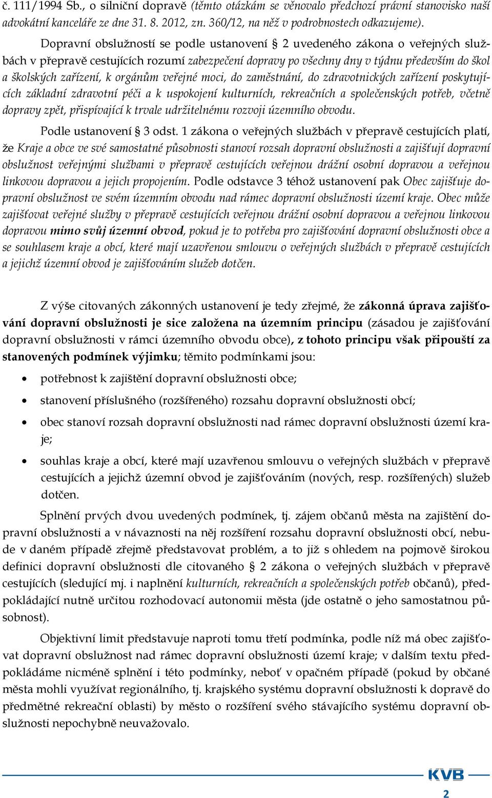 orgánům veřejné moci, do zaměstnání, do zdravotnických zařízení poskytujících základní zdravotní péči a k uspokojení kulturních, rekreačních a společenských potřeb, včetně dopravy zpět, přispívající