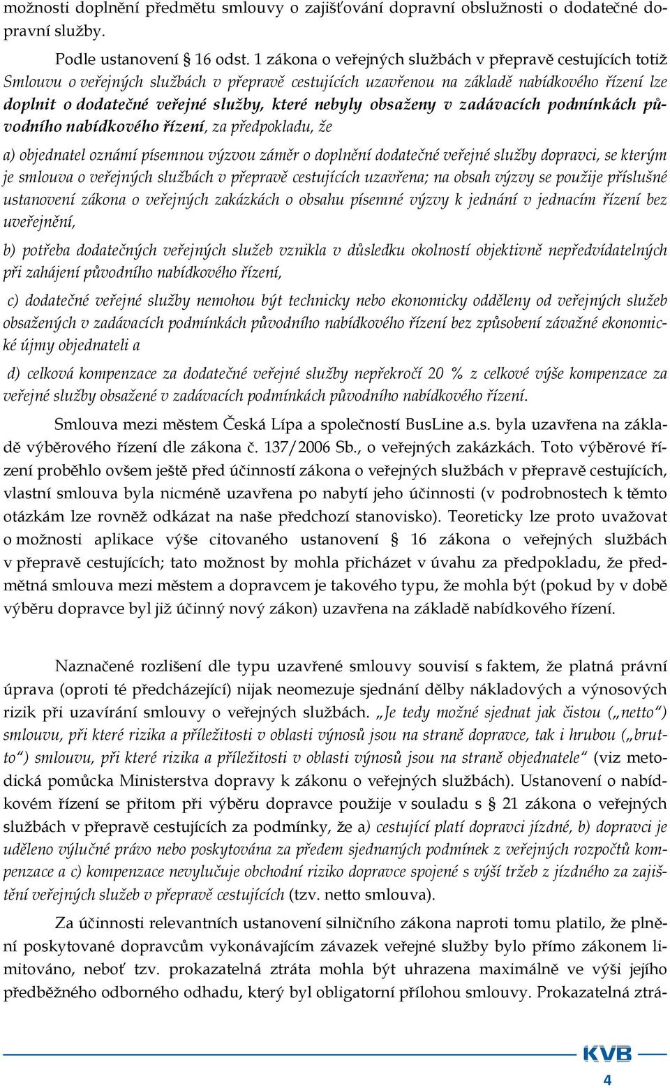 nebyly obsaženy v zadávacích podmínkách původního nabídkového řízení, za předpokladu, že a) objednatel oznámí písemnou výzvou záměr o doplnění dodatečné veřejné služby dopravci, se kterým je smlouva