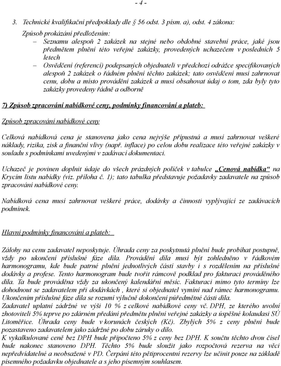 Osvědčení (referencí) podepsaných objednateli v předchozí odrážce specifikovaných alespoň 2 zakázek o řádném plnění těchto zakázek; tato osvědčení musí zahrnovat cenu, dobu a místo provádění zakázek