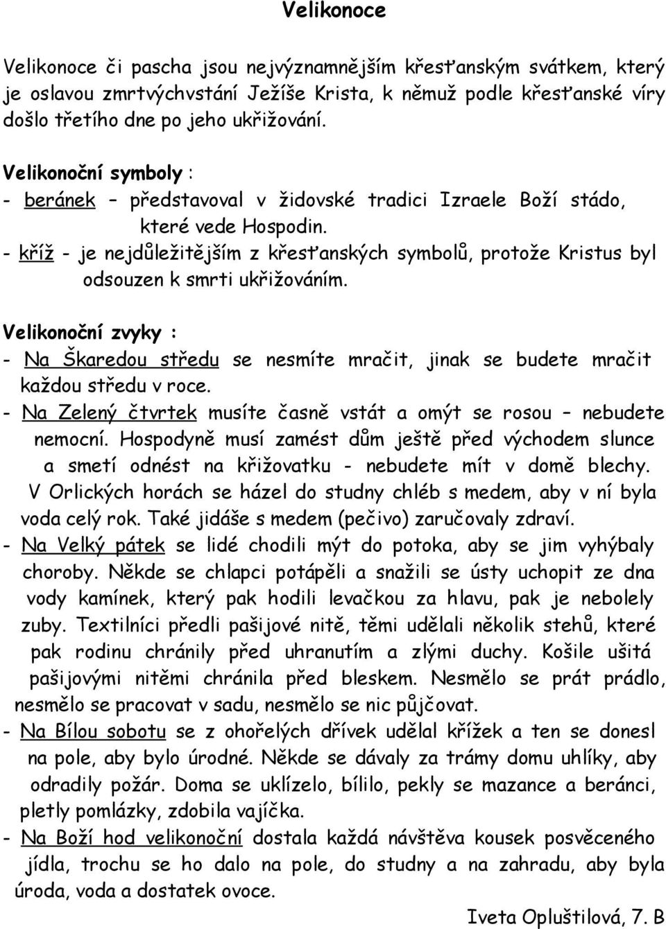 - kříž - je nejdůležitějším z křesťnských symbolů, protože Kristus byl odsouzen k smrti ukřižováním. Velikonoční zvyky : - N Škredou středu se nesmíte mrčit, jink se budete mrčit kždou středu v roce.