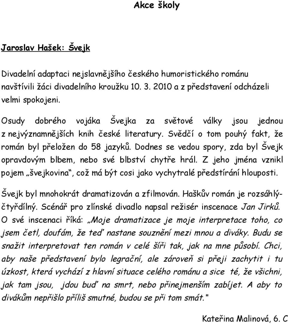 Dodnes se vedou spory, zd byl Švejk oprvdovým blbem, nebo své blbství chytře hrál. Z jeho jmén vznikl pojem švejkovin, což má být cosi jko vychytrlé předstírání hlouposti.