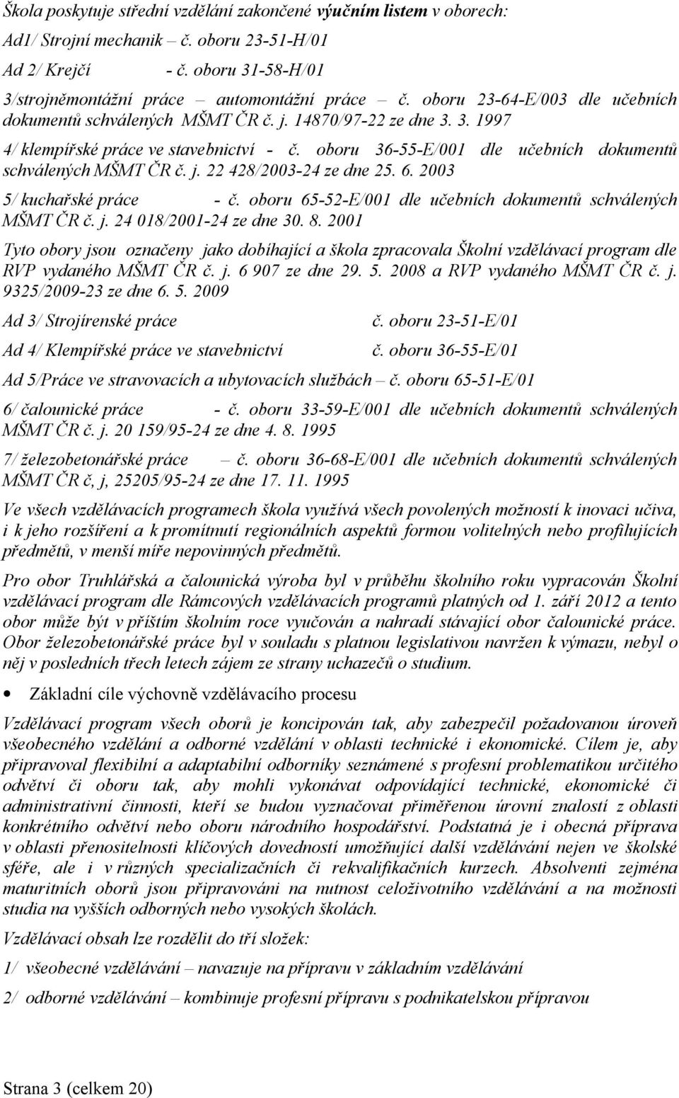 oboru 36-55-E/001 dle učebních dokumentů schválených MŠMT ČR č. j. 22 428/2003-24 ze dne 25. 6. 2003 5/ kuchařské práce - č. oboru 65-52-E/001 dle učebních dokumentů schválených MŠMT ČR č. j. 24 018/2001-24 ze dne 30.