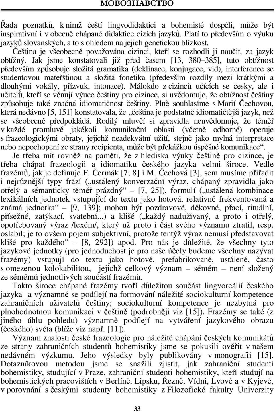 Jak jsme konstatovali již před časem [13, 380 385], tuto obtížnost především způsobuje složitá gramatika (deklinace, konjugace, vid), interference se studentovou mateřštinou a složitá fonetika