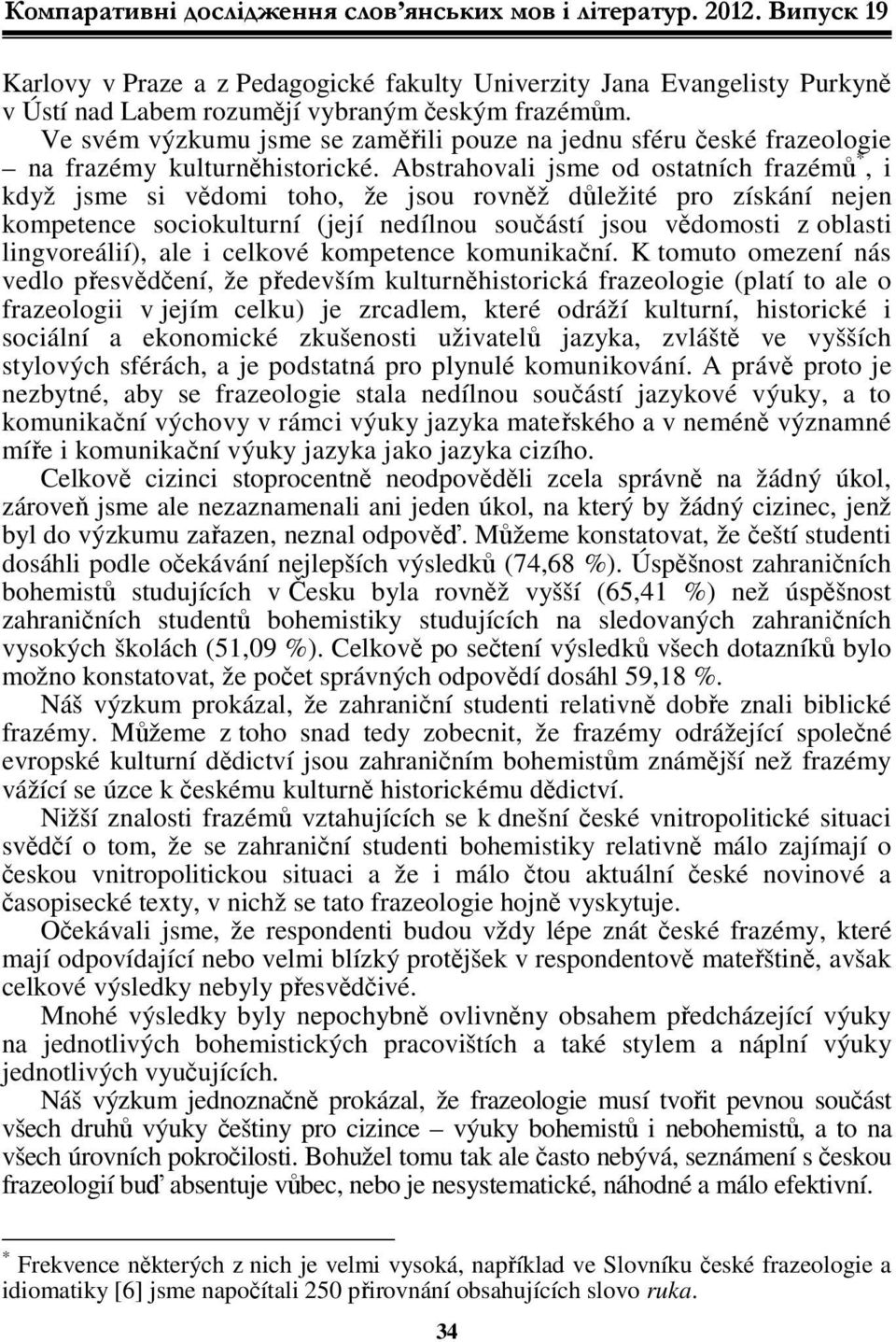 Abstrahovali jsme od ostatních frazémů *, i když jsme si vědomi toho, že jsou rovněž důležité pro získání nejen kompetence sociokulturní (její nedílnou součástí jsou vědomosti z oblasti