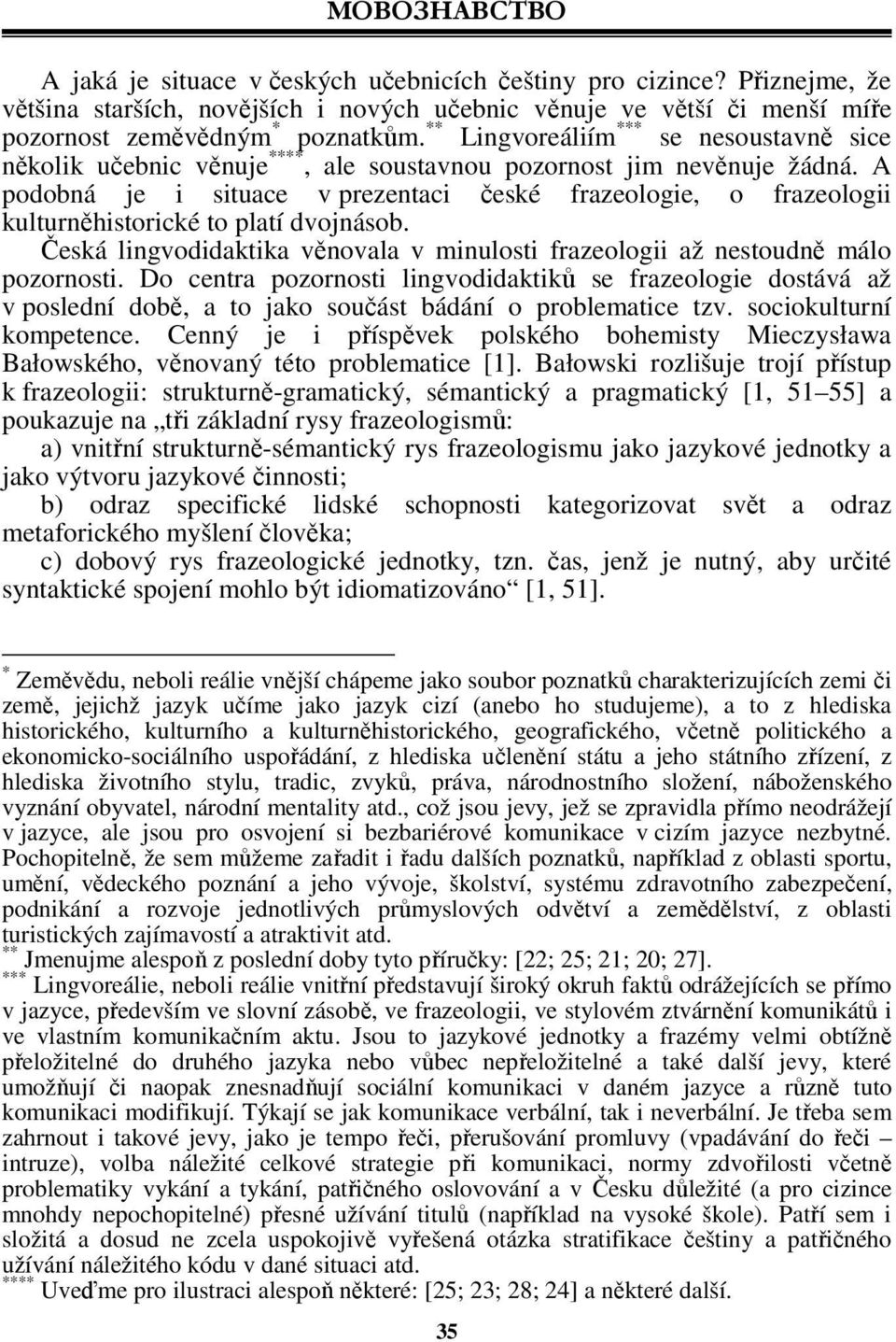 A podobná je i situace v prezentaci české frazeologie, o frazeologii kulturněhistorické to platí dvojnásob. Česká lingvodidaktika věnovala v minulosti frazeologii až nestoudně málo pozornosti.