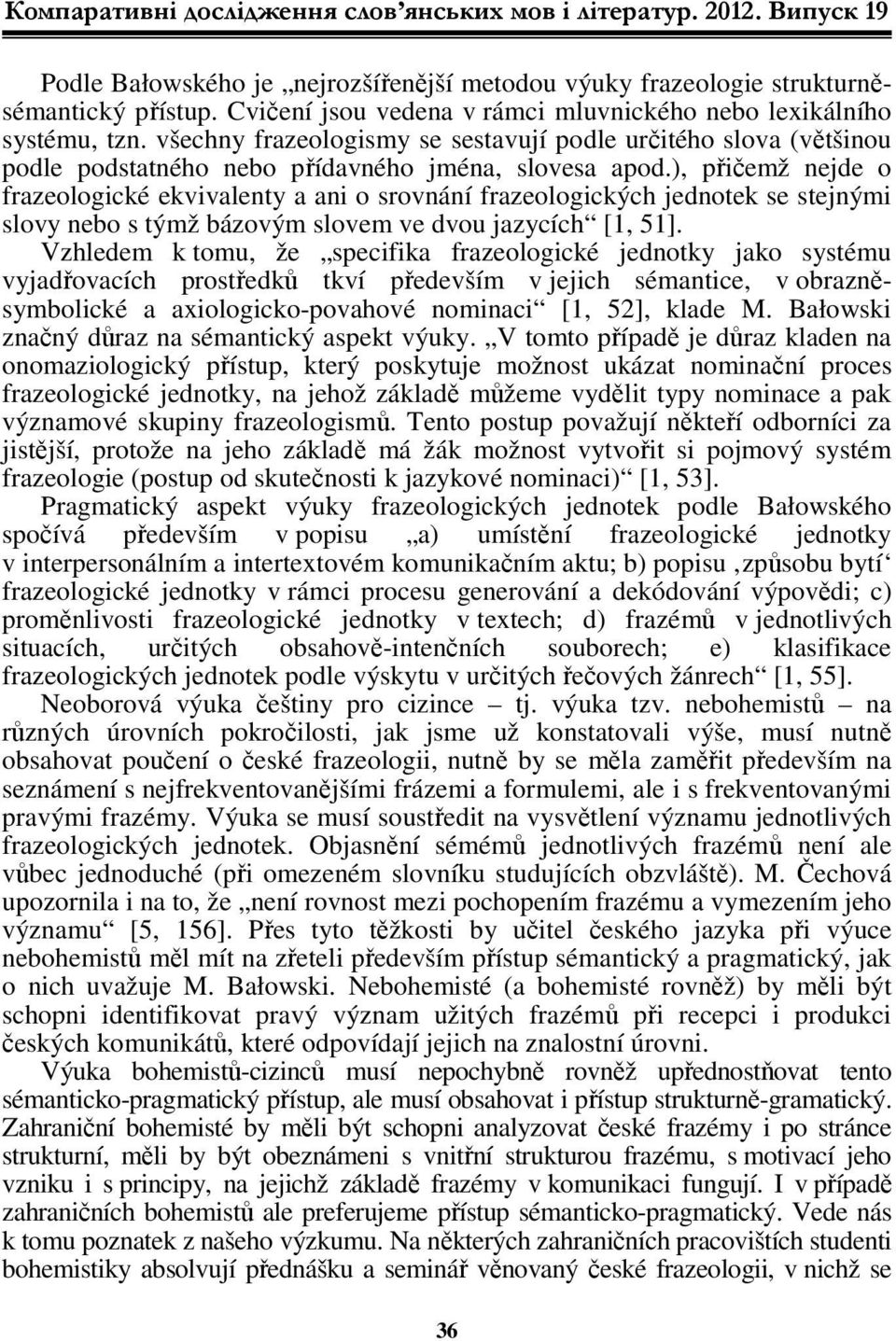 ), přičemž nejde o frazeologické ekvivalenty a ani o srovnání frazeologických jednotek se stejnými slovy nebo s týmž bázovým slovem ve dvou jazycích [1, 51].