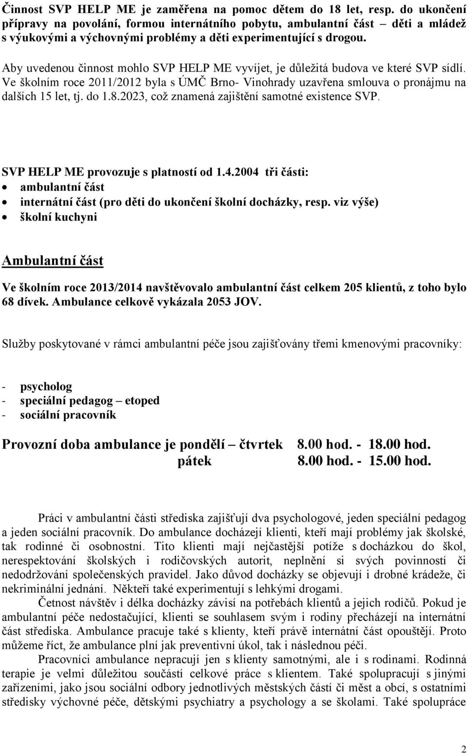 Aby uvedenou činnost mohlo SVP HELP ME vyvíjet, je důležitá budova ve které SVP sídlí. Ve školním roce 2011/2012 byla s ÚMČ Brno- Vinohrady uzavřena smlouva o pronájmu na dalších 15 let, tj. do 1.8.