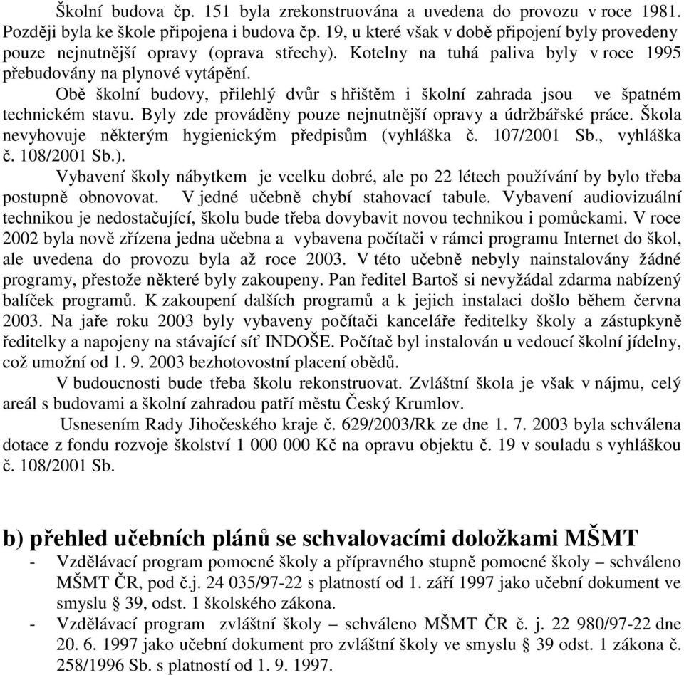 Obě školní budovy, přilehlý dvůr s hřištěm i školní zahrada jsou ve špatném technickém stavu. Byly zde prováděny pouze nejnutnější opravy a údržbářské práce.