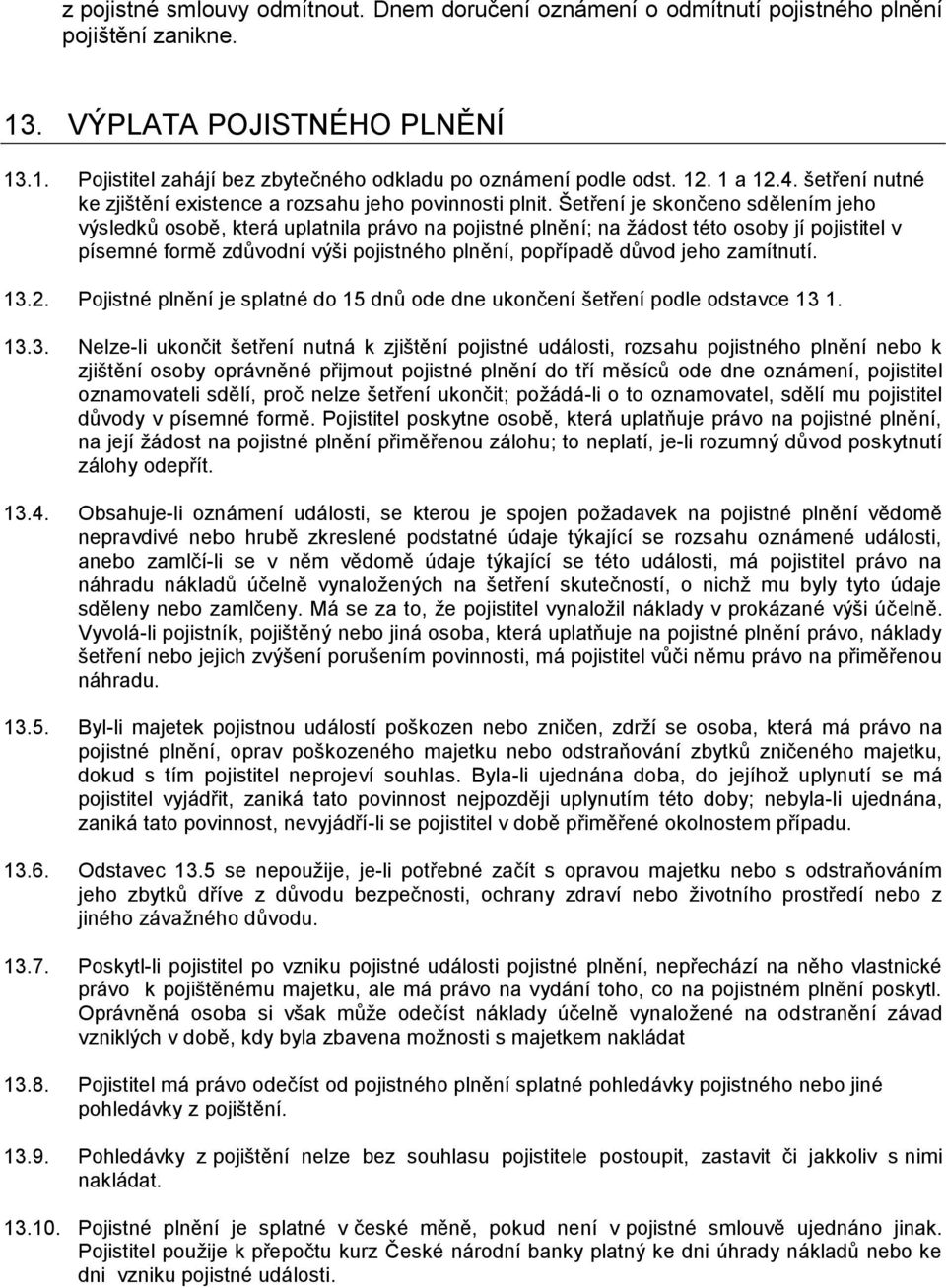 Šetření je skončeno sdělením jeho výsledků osobě, která uplatnila právo na pojistné plnění; na žádost této osoby jí pojistitel v písemné formě zdůvodní výši pojistného plnění, popřípadě důvod jeho