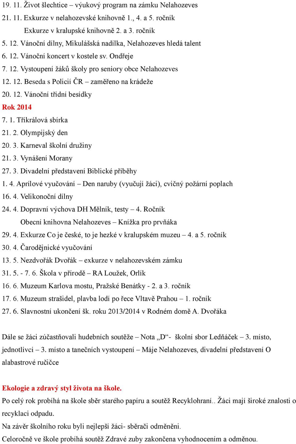 12. Vánoční třídní besídky Rok 2014 7. 1. Tříkrálová sbírka 21. 2. Olympijský den 20. 3. Karneval školní družiny 21. 3. Vynášení Morany 27. 3. Divadelní představení Biblické příběhy 1. 4.