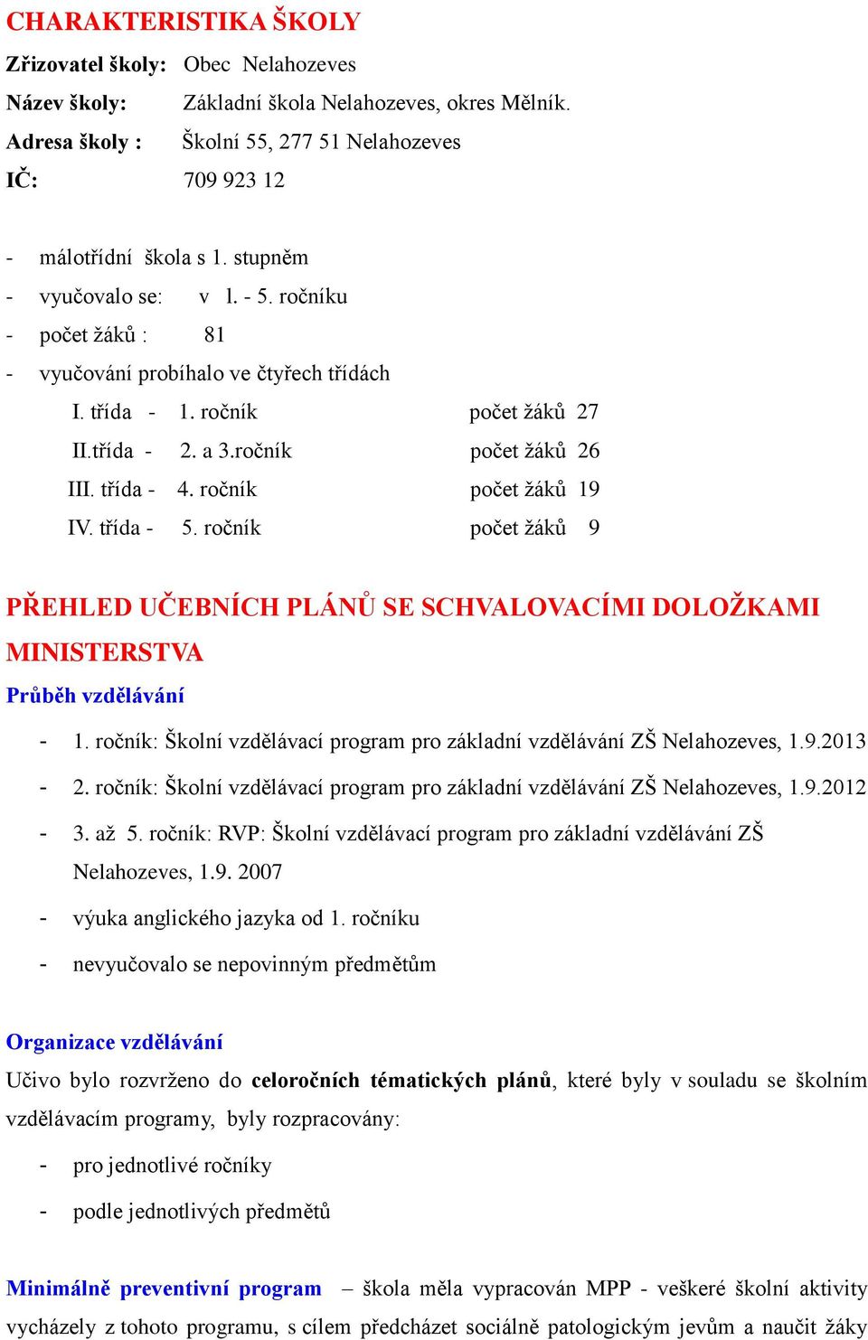 ročník počet žáků 19 IV. třída - 5. ročník počet žáků 9 PŘEHLED UČEBNÍCH PLÁNŮ SE SCHVALOVACÍMI DOLOŽKAMI MINISTERSTVA Průběh vzdělávání - 1.