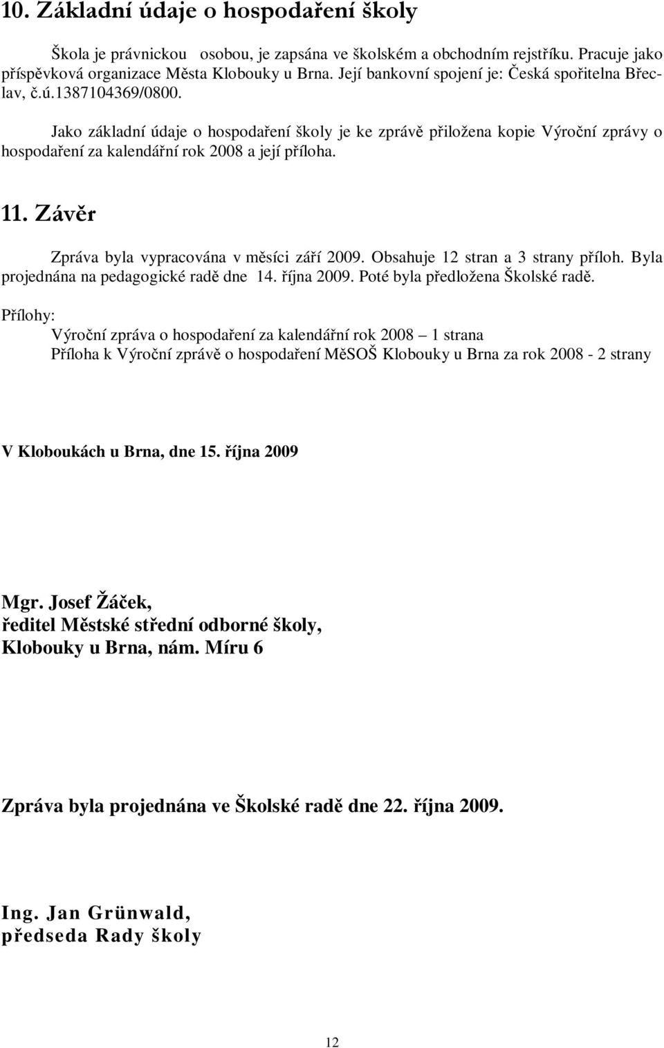 Jako základní údaje o hospodaření školy je ke zprávě přiložena kopie Výroční zprávy o hospodaření za kalendářní rok 2008 a její příloha. 11. Záv ě r Zpráva byla vypracována v měsíci září 2009.