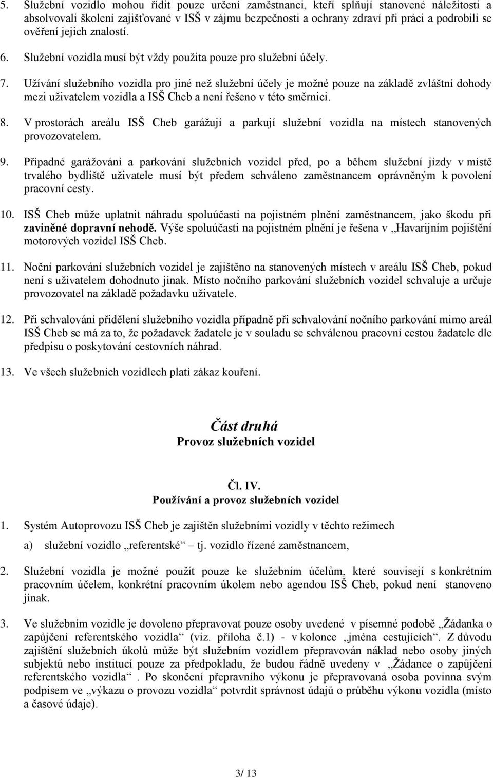 Uţívání sluţebního vozidla pro jiné neţ sluţební účely je moţné pouze na základě zvláštní dohody mezi uţivatelem vozidla a ISŠ Cheb a není řešeno v této směrnici. 8.