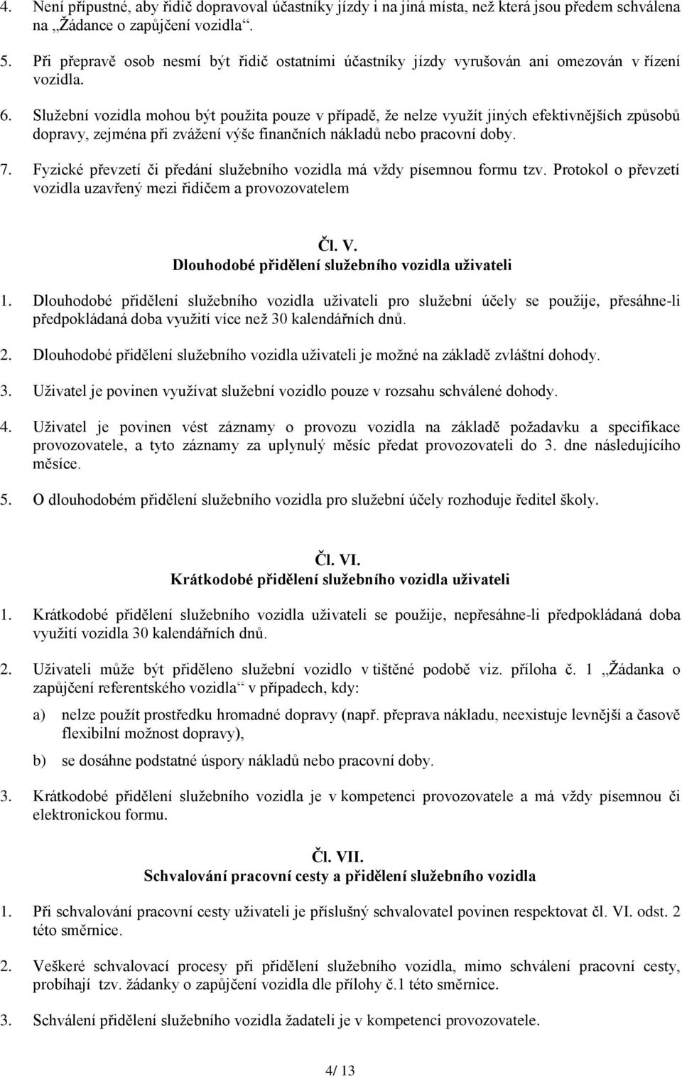 Sluţební vozidla mohou být pouţita pouze v případě, ţe nelze vyuţít jiných efektivnějších způsobů dopravy, zejména při zváţení výše finančních nákladů nebo pracovní doby. 7.