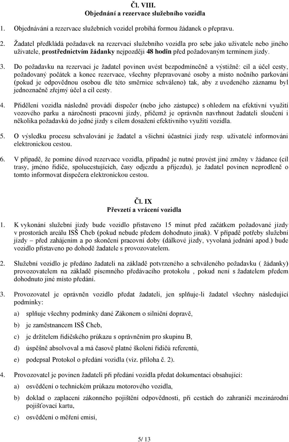 Do poţadavku na rezervaci je ţadatel povinen uvést bezpodmínečně a výstiţně: cíl a účel cesty, poţadovaný počátek a konec rezervace, všechny přepravované osoby a místo nočního parkování (pokud je