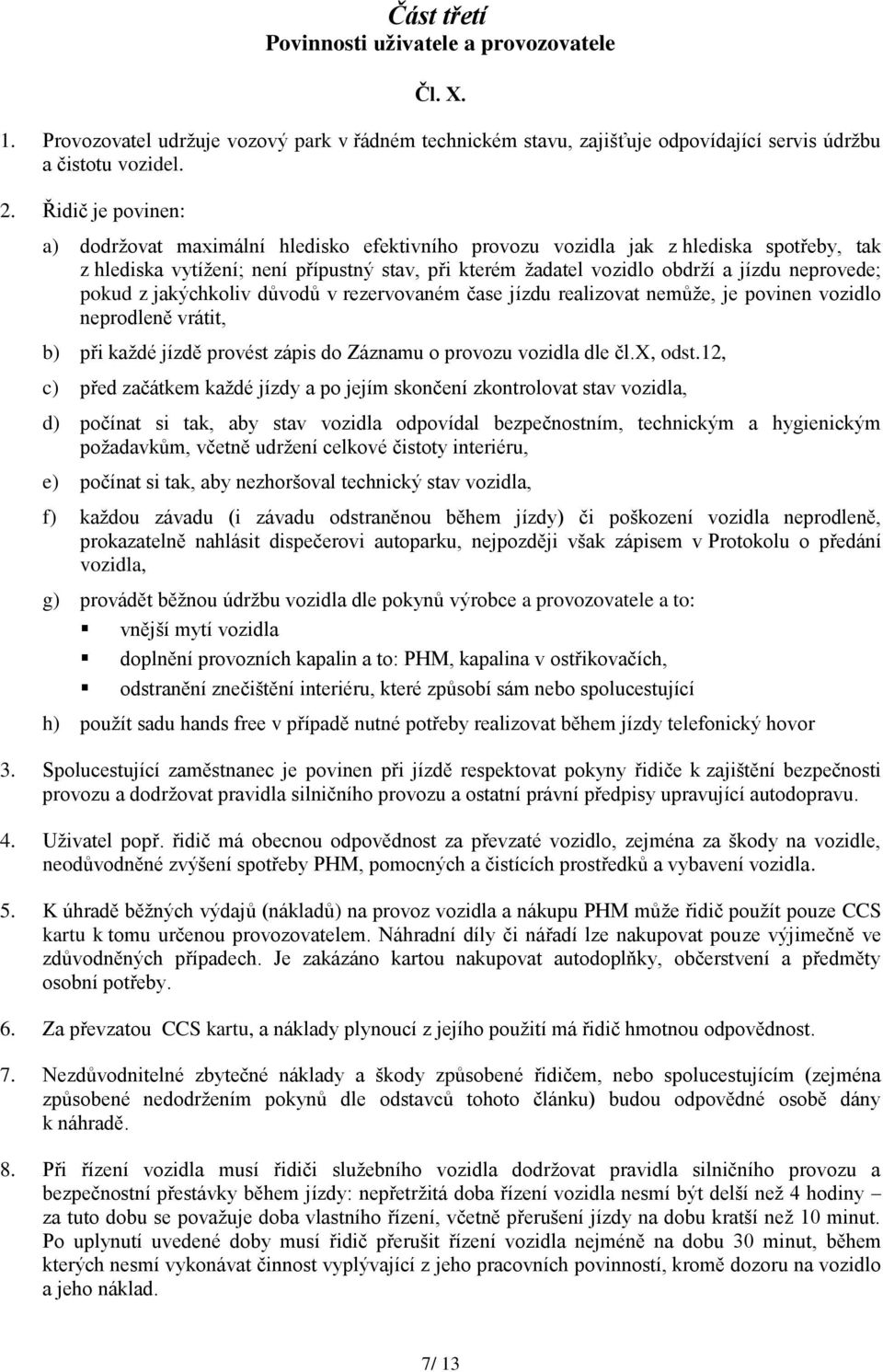 neprovede; pokud z jakýchkoliv důvodů v rezervovaném čase jízdu realizovat nemůţe, je povinen vozidlo neprodleně vrátit, b) při kaţdé jízdě provést zápis do Záznamu o provozu vozidla dle čl.x, odst.