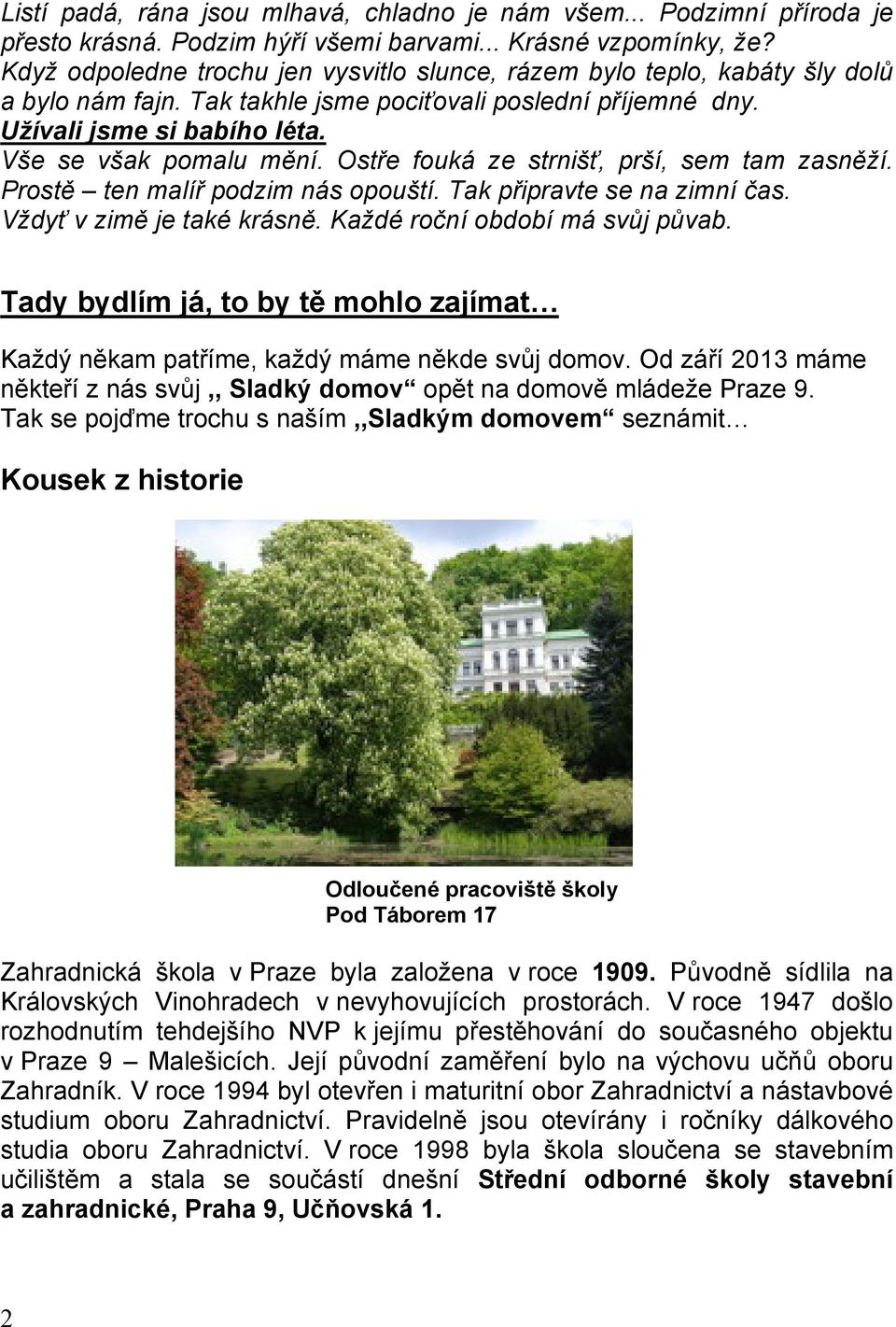 Ostře fouká ze strnišť, prší, sem tam zasněží. Prostě ten malíř podzim nás opouští. Tak připravte se na zimní čas. Vždyť v zimě je také krásně. Každé roční období má svůj půvab.