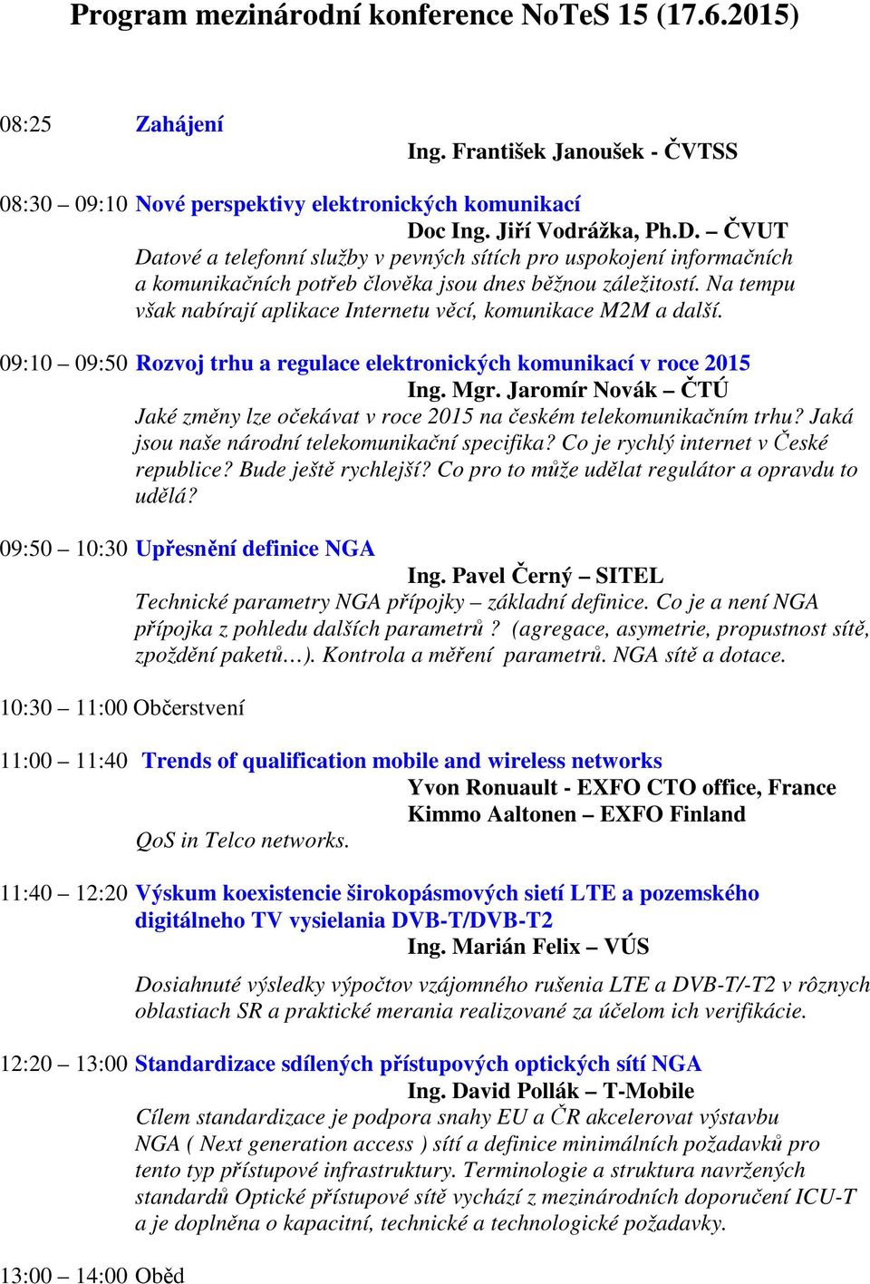 Na tempu však nabírají aplikace Internetu věcí, komunikace M2M a další. 09:10 09:50 Rozvoj trhu a regulace elektronických komunikací v roce 2015 Ing. Mgr.