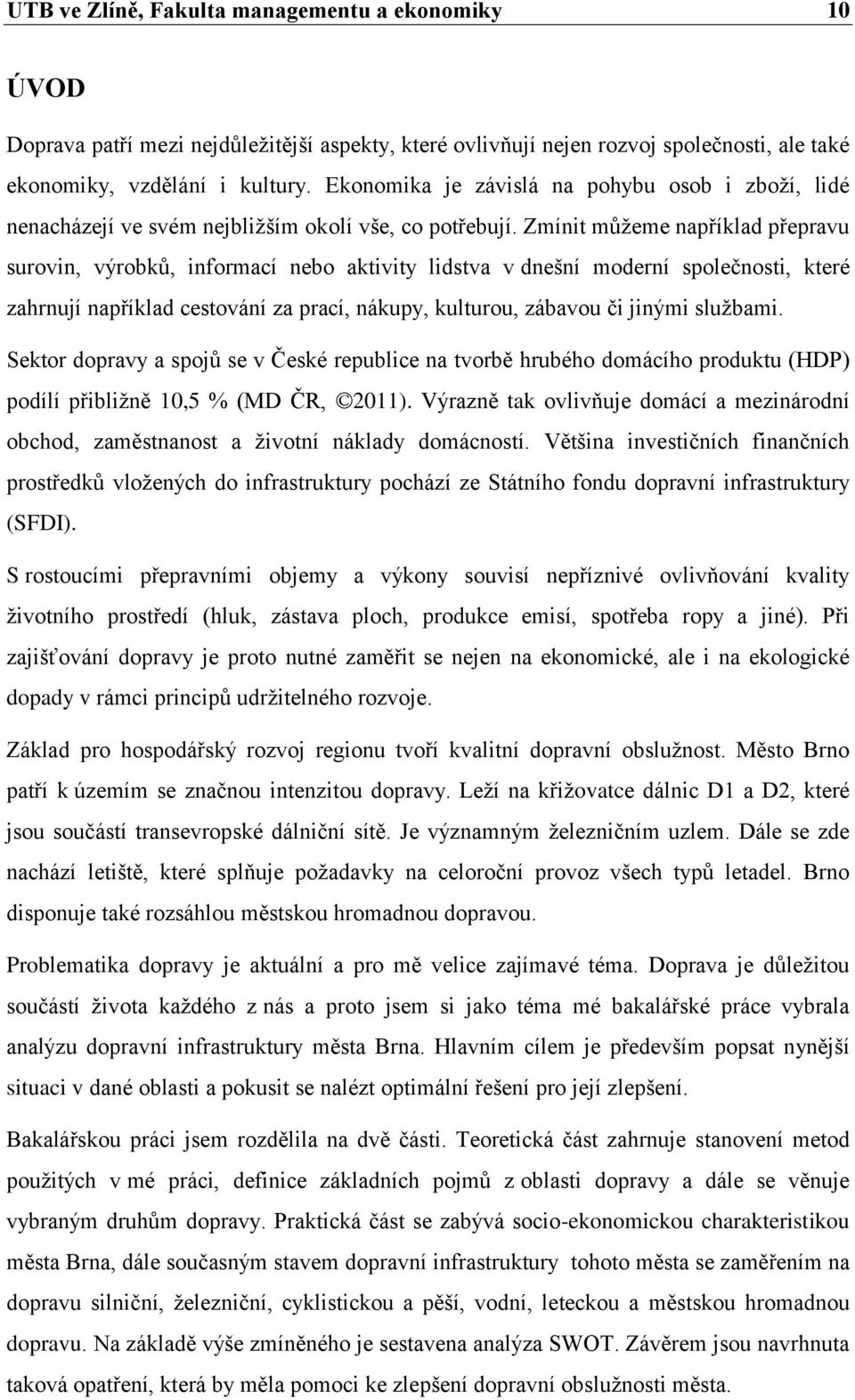 Zmínit můţeme například přepravu surovin, výrobků, informací nebo aktivity lidstva v dnešní moderní společnosti, které zahrnují například cestování za prací, nákupy, kulturou, zábavou či jinými