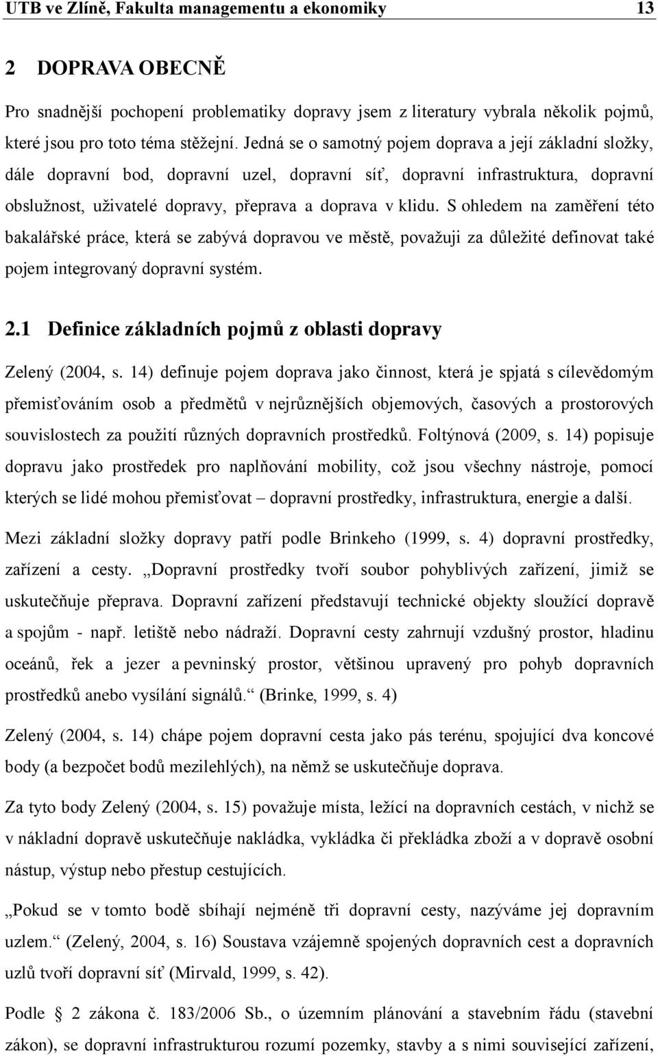 S ohledem na zaměření této bakalářské práce, která se zabývá dopravou ve městě, povaţuji za důleţité definovat také pojem integrovaný dopravní systém. 2.