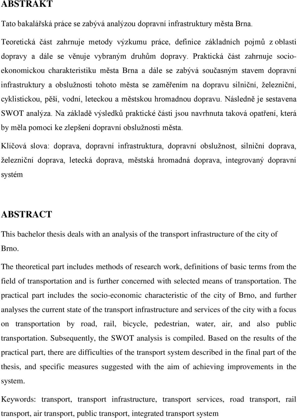 Praktická část zahrnuje socioekonomickou charakteristiku města Brna a dále se zabývá současným stavem dopravní infrastruktury a obsluţnosti tohoto města se zaměřením na dopravu silniční, ţelezniční,