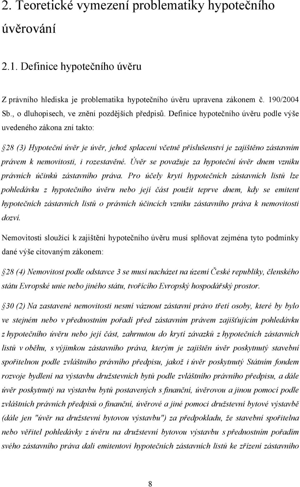 Definice hypotečního úvěru podle výše uvedeného zákona zní takto: 28 (3) Hypoteční úvěr je úvěr, jehož splacení včetně příslušenství je zajištěno zástavním právem k nemovitosti, i rozestavěné.