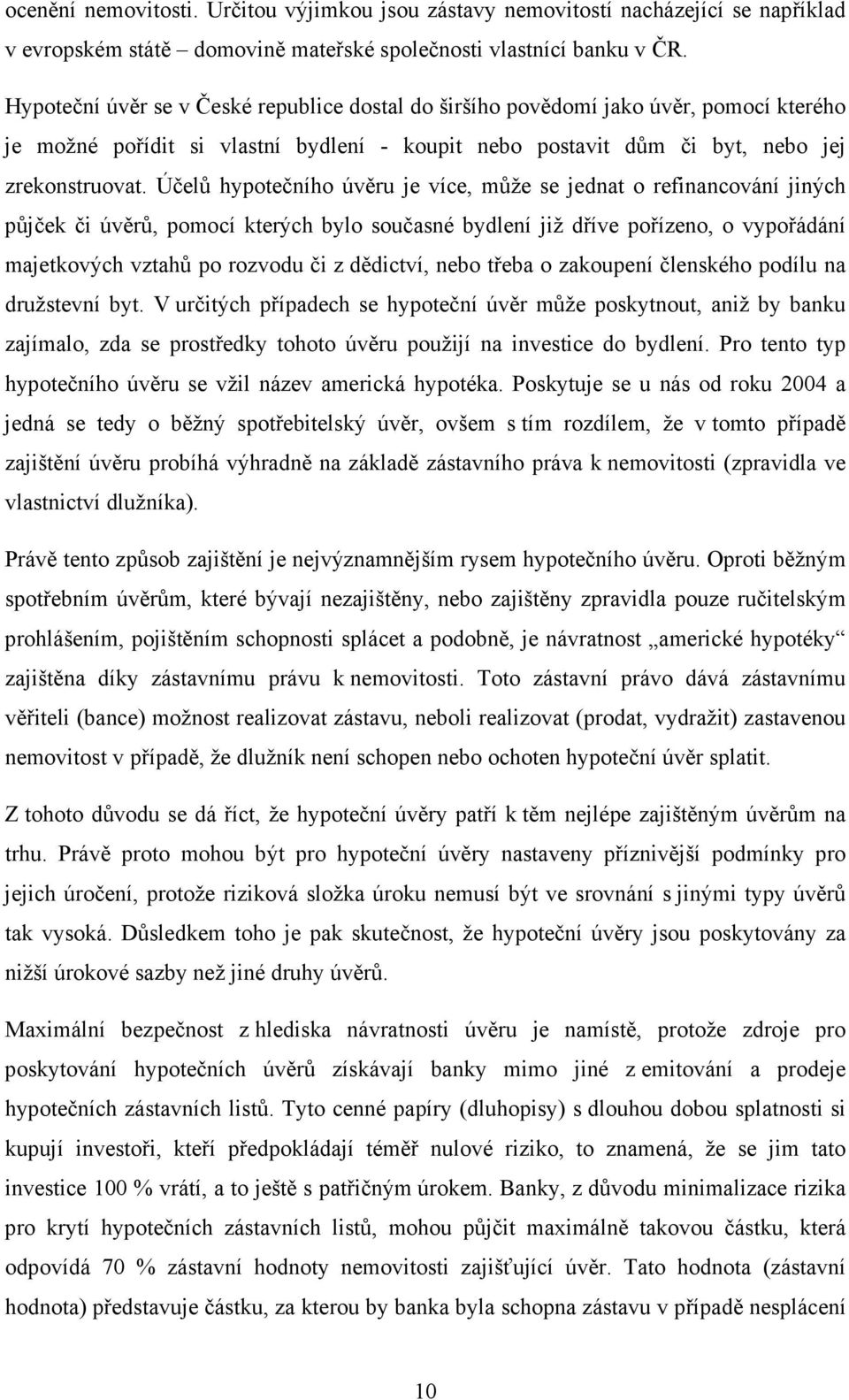 Účelů hypotečního úvěru je více, může se jednat o refinancování jiných půjček či úvěrů, pomocí kterých bylo současné bydlení již dříve pořízeno, o vypořádání majetkových vztahů po rozvodu či z