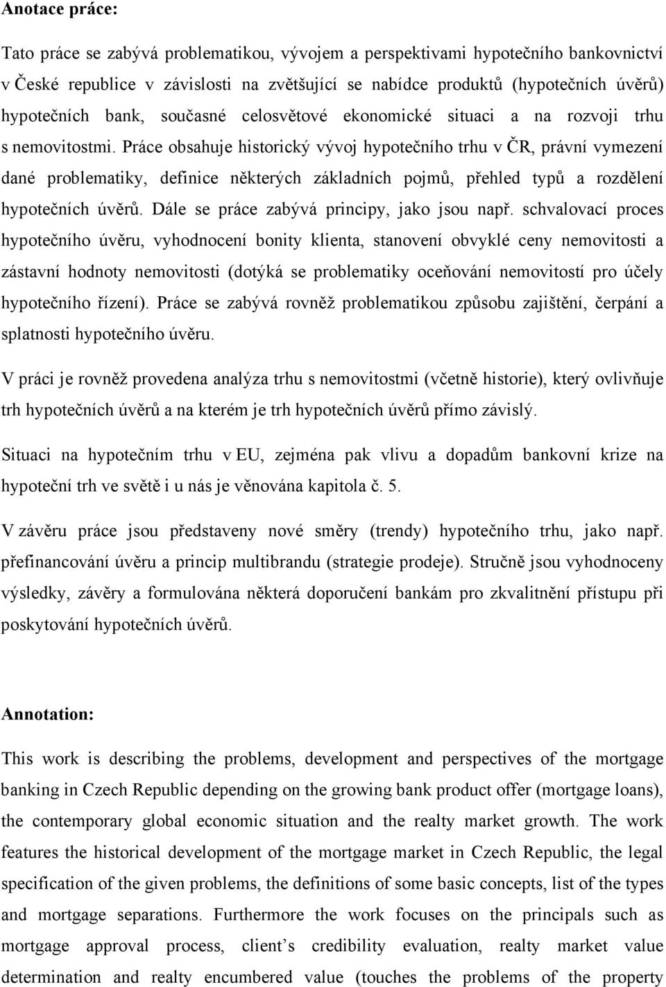 Práce obsahuje historický vývoj hypotečního trhu v ČR, právní vymezení dané problematiky, definice některých základních pojmů, přehled typů a rozdělení hypotečních úvěrů.