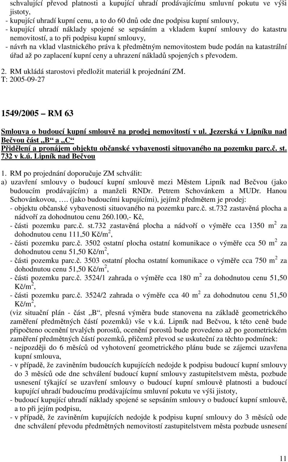 zaplacení kupní ceny a uhrazení nákladů spojených s převodem. 2. RM ukládá starostovi předložit materiál k projednání ZM. 1549/2005 RM 63 Smlouva o budoucí kupní smlouvě na prodej nemovitostí v ul.