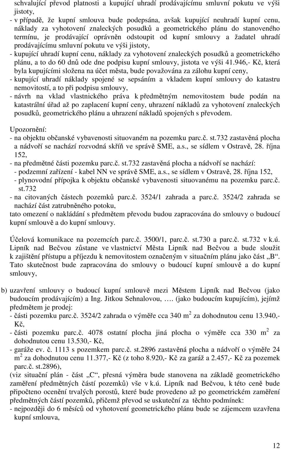 kupní cenu, náklady za vyhotovení znaleckých posudků a geometrického plánu, a to do 60 dnů ode dne podpisu kupní smlouvy, jistota ve výši 41.