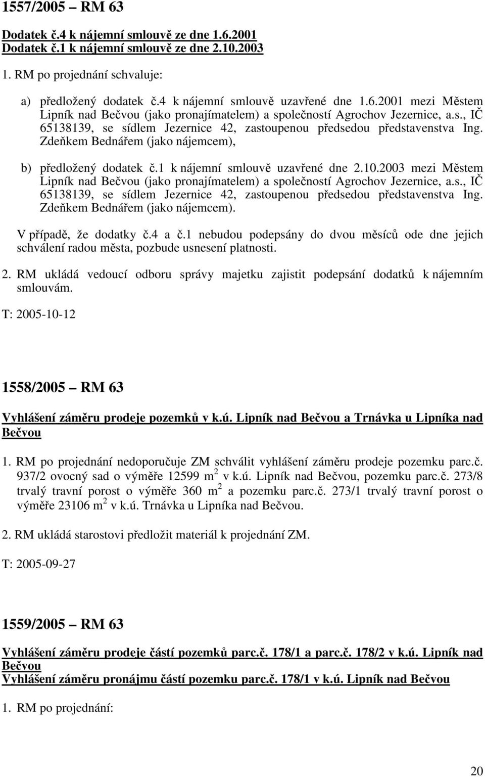 Zdeňkem Bednářem (jako nájemcem), b) předložený dodatek č.1 k nájemní smlouvě uzavřené dne 2.10.2003 mezi Městem Lipník nad Bečvou (jako pronajímatelem) a společností Agrochov Jezernice, a.s., IČ 65138139, se sídlem Jezernice 42, zastoupenou předsedou představenstva Ing.