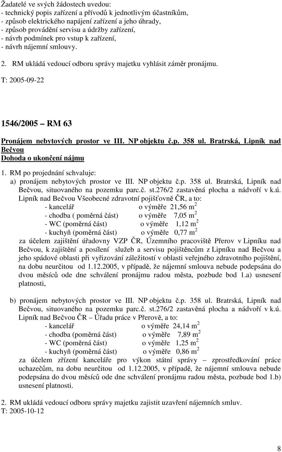 NP objektu č.p. 358 ul. Bratrská, Lipník nad Bečvou Dohoda o ukončení nájmu 1. RM po projednání schvaluje: a) pronájem nebytových prostor ve III. NP objektu č.p. 358 ul. Bratrská, Lipník nad Bečvou, situovaného na pozemku parc.