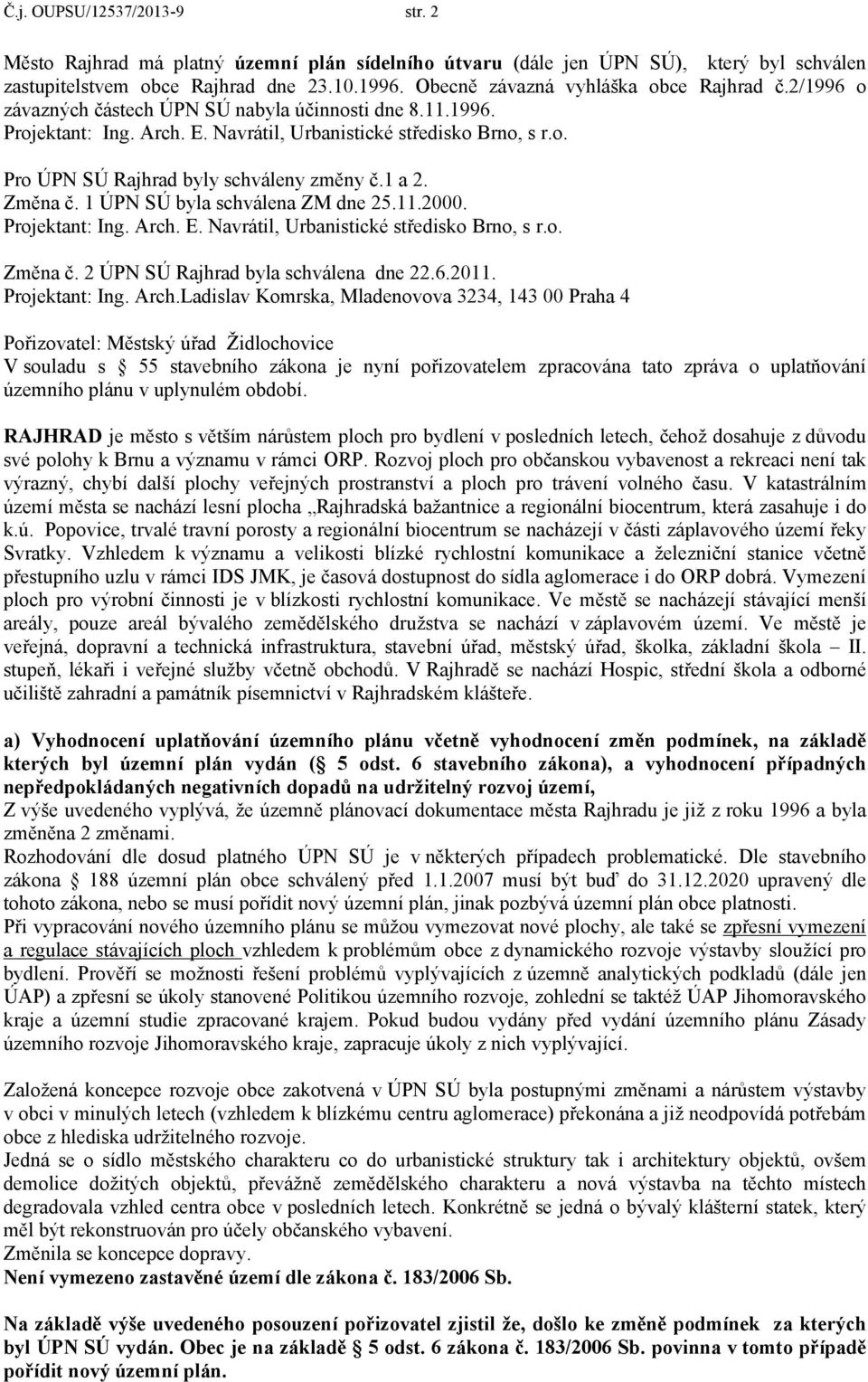 1 a 2. Změna č. 1 ÚPN SÚ byla schválena ZM dne 25.11.2000. Projektant: Ing. Arch. E. Navrátil, Urbanistické středisko Brno, s r.o. Změna č. 2 ÚPN SÚ Rajhrad byla schválena dne 22.6.2011.