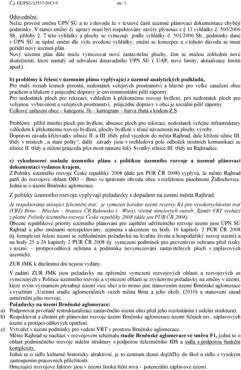 , podmínky dané v ÚPN SÚ se úplně změní dle výše uvedené vyhlášky, změní se koncepce a z tohoto důvodu se musí pořídit nový územní plán.