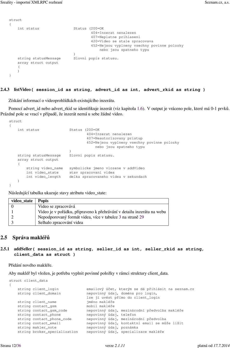 array output string video_name int video_state int video_length Následující tabulka ukazuje stavy atributu video_state: Status 200=OK 404=Inzerat nenalezen 407=Neautorizovany pristup 452=Nejsou