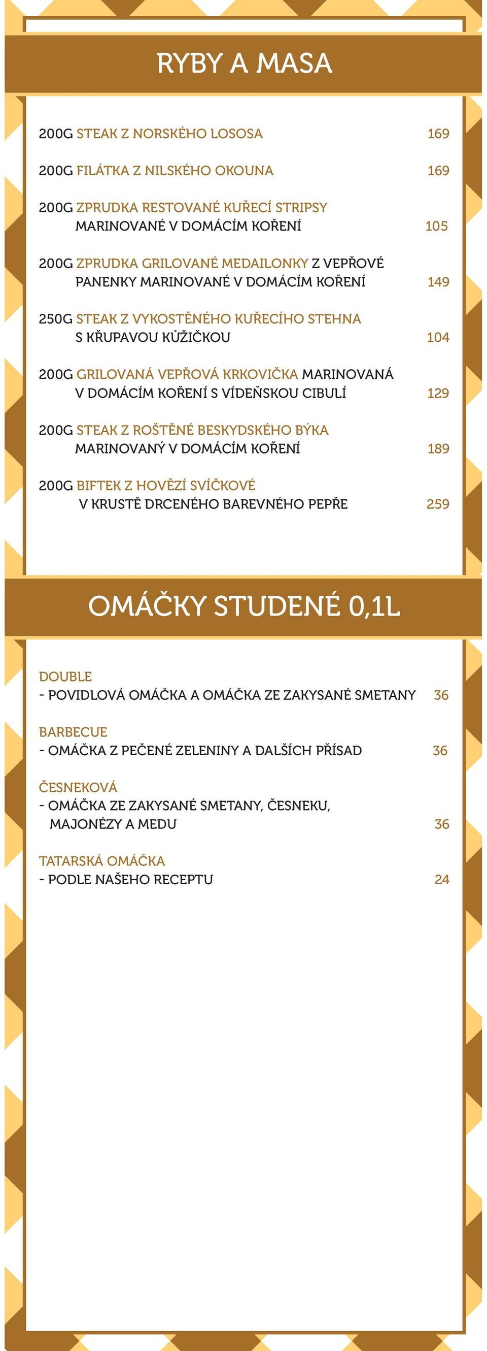 CIBULÍ 129 200G STEAK Z ROŠTĚNÉ BESKYDSKÉHO BÝKA MARINOVANÝ V DOMÁCÍM KOŘENÍ 189 200G BIFTEK Z HOVĚZÍ SVÍČKOVÉ V KRUSTĚ DRCENÉHO BAREVNÉHO PEPŘE 259 OMÁČKY STUDENÉ 0,1L DOUBLE - POVIDLOVÁ