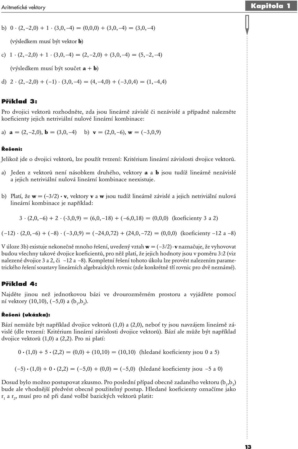 jejich netriviální nulové lineární kombinace: a) a = (2, 2,0), b = (3,0, 4) b) v = (2,0, 6), w = ( 3,0,9) Řešení: Jelikož jde o dvojici vektorů, lze použít tvrzení: Kritérium lineární závislosti