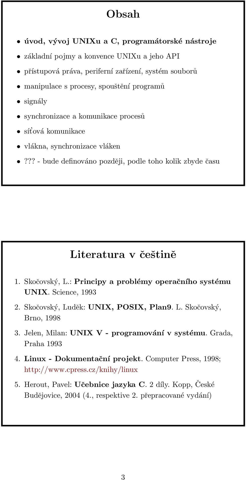 : Principy a problémy operačního systému UNIX. Science, 1993 2. Skočovský, Luděk: UNIX, POSIX, Plan9. L. Skočovský, Brno, 1998 3. Jelen, Milan: UNIX V - programování v systému.
