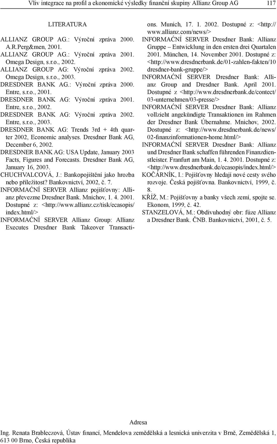 Entre, s.r.o., 2002. DRESDNER BANK AG: Výroční zpráva 2002. Entre, s.r.o., 2003. DRESDNER BANK AG: Trends 3rd + 4th quarter 2002, Economic analyses. Dresdner Bank AG, December 6, 2002.