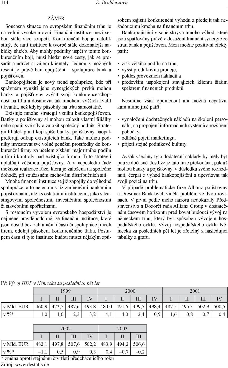 Aby mohly podniky uspět v tomto konkurenčním boji, musí hledat nové cesty, jak se prosadit a udržet si zájem klientely. Jednou z možných řešení je právě bankopojištění spolupráce bank a pojišťoven.