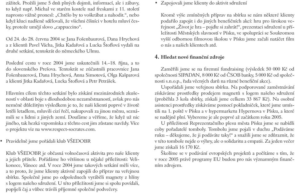 června 2004 se Jana Fošenbaurová, Dana Hrychová a z klientů Pavel Vácha, Jitka Kadařová a Lucka Štoflová vydali na druhé setkání, tentokrát do německého Ulmu.