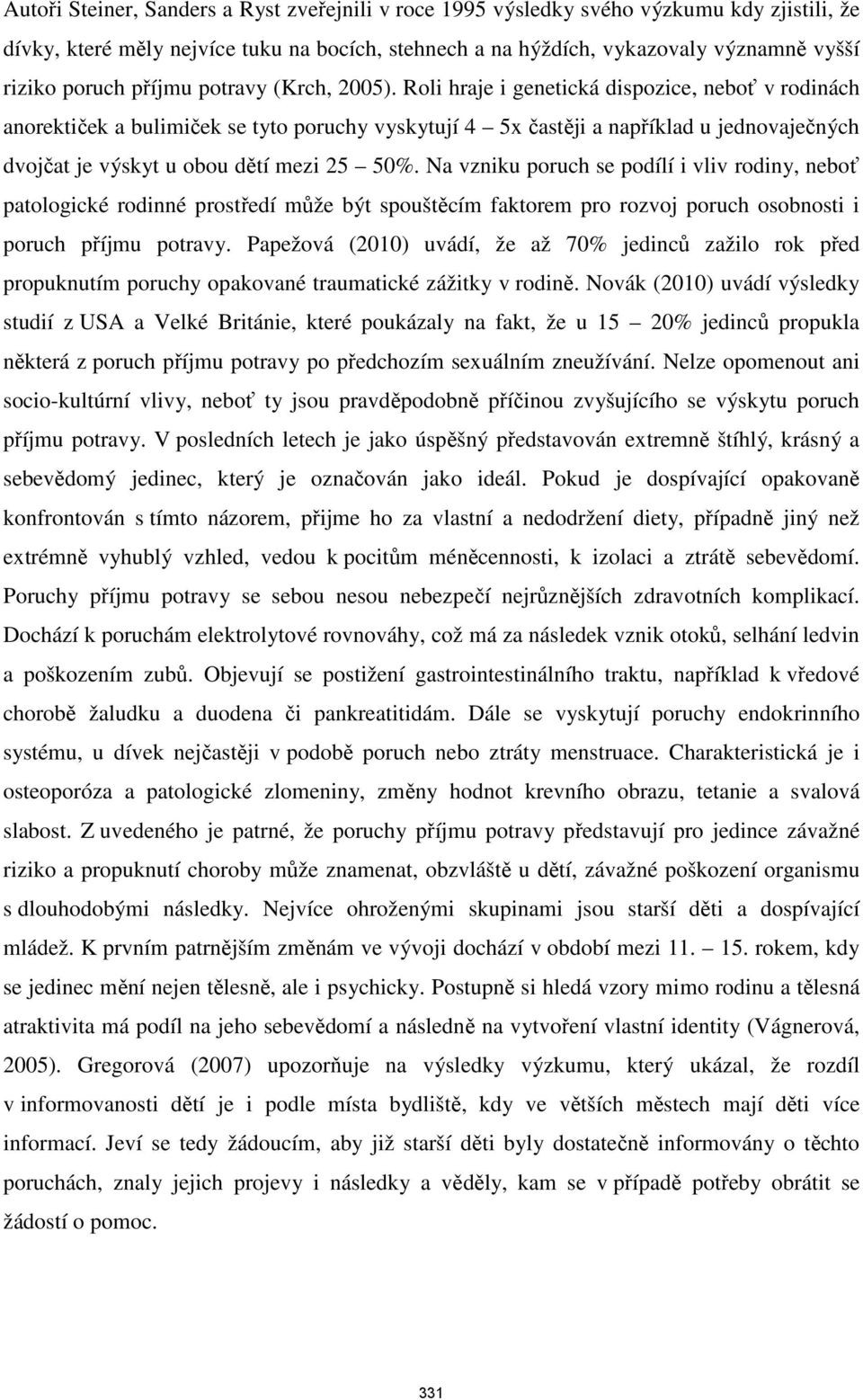 Roli hraje i genetická dispozice, neboť v rodinách anorektiček a bulimiček se tyto poruchy vyskytují 4 5x častěji a například u jednovaječných dvojčat je výskyt u obou dětí mezi 25 50%.