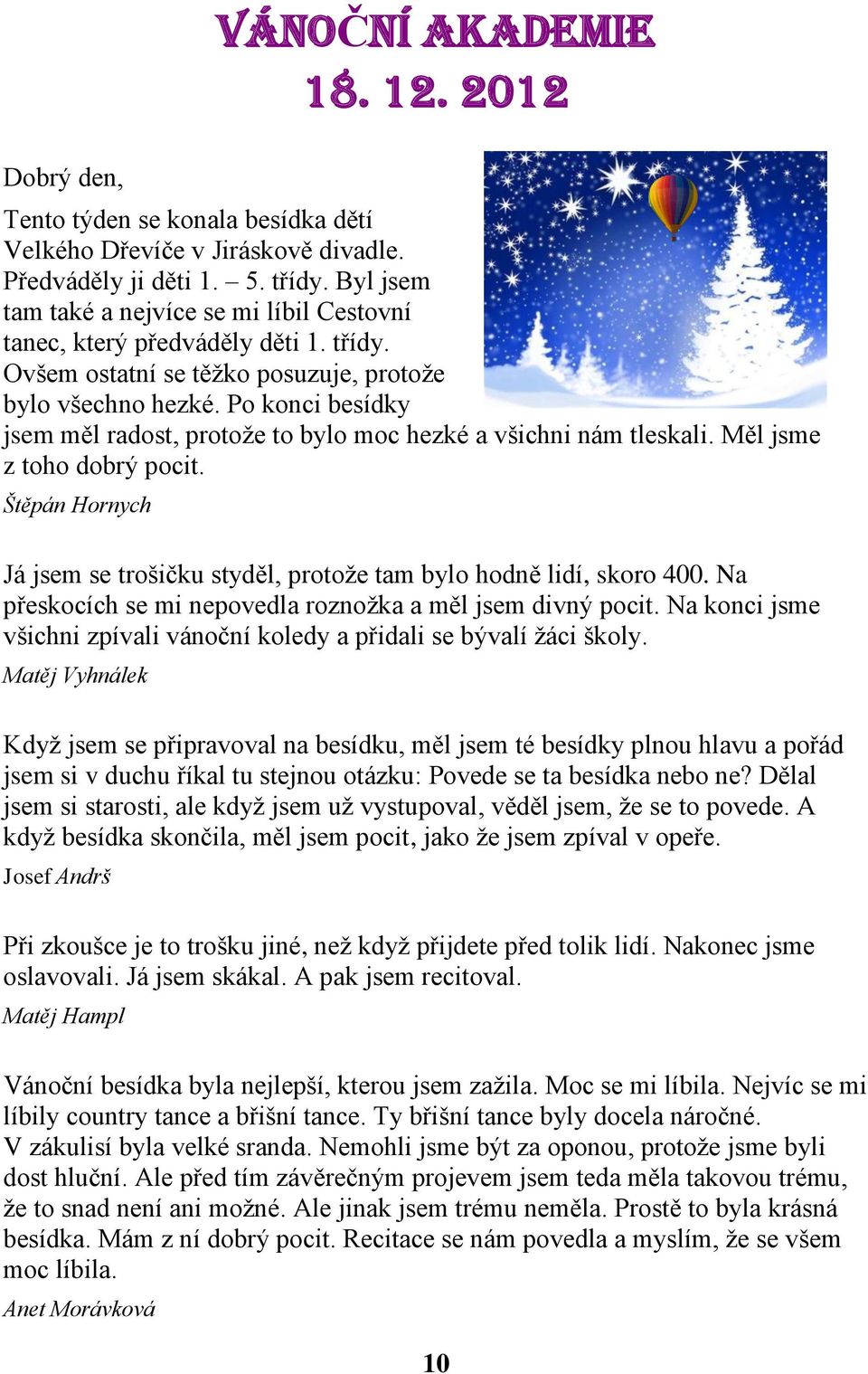 Po konci besídky jsem měl radost, protože to bylo moc hezké a všichni nám tleskali. Měl jsme z toho dobrý pocit. Štěpán Hornych Já jsem se trošičku styděl, protože tam bylo hodně lidí, skoro 400.