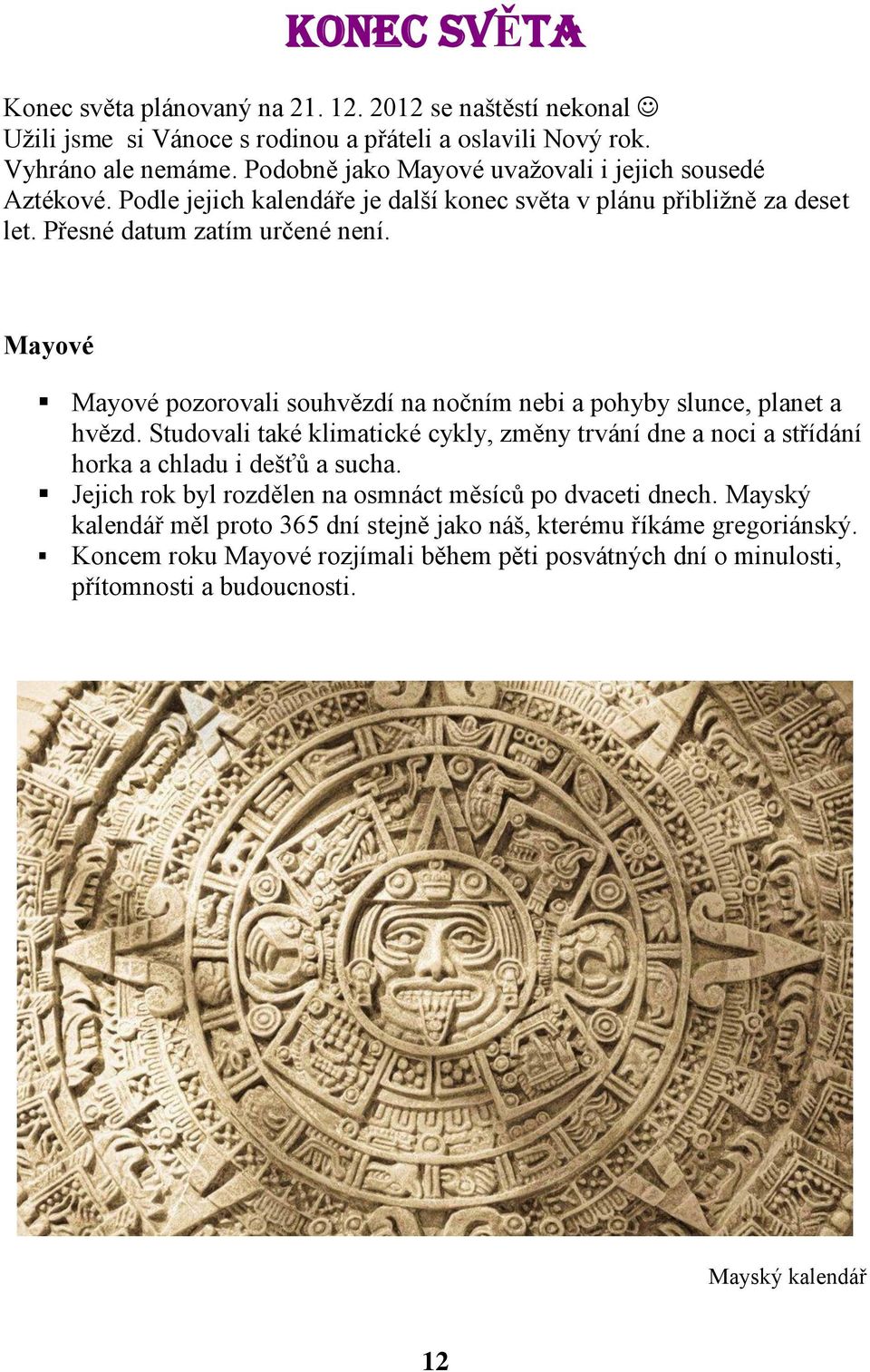 Mayové Mayové pozorovali souhvězdí na nočním nebi a pohyby slunce, planet a hvězd. Studovali také klimatické cykly, změny trvání dne a noci a střídání horka a chladu i dešťů a sucha.