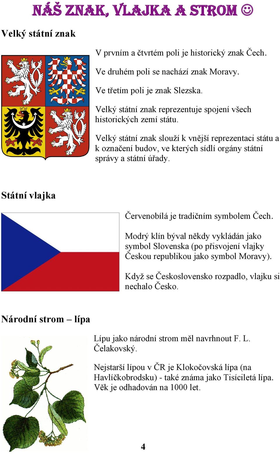 Státní vlajka Červenobílá je tradičním symbolem Čech. Modrý klín býval někdy vykládán jako symbol Slovenska (po přisvojení vlajky Českou republikou jako symbol Moravy).