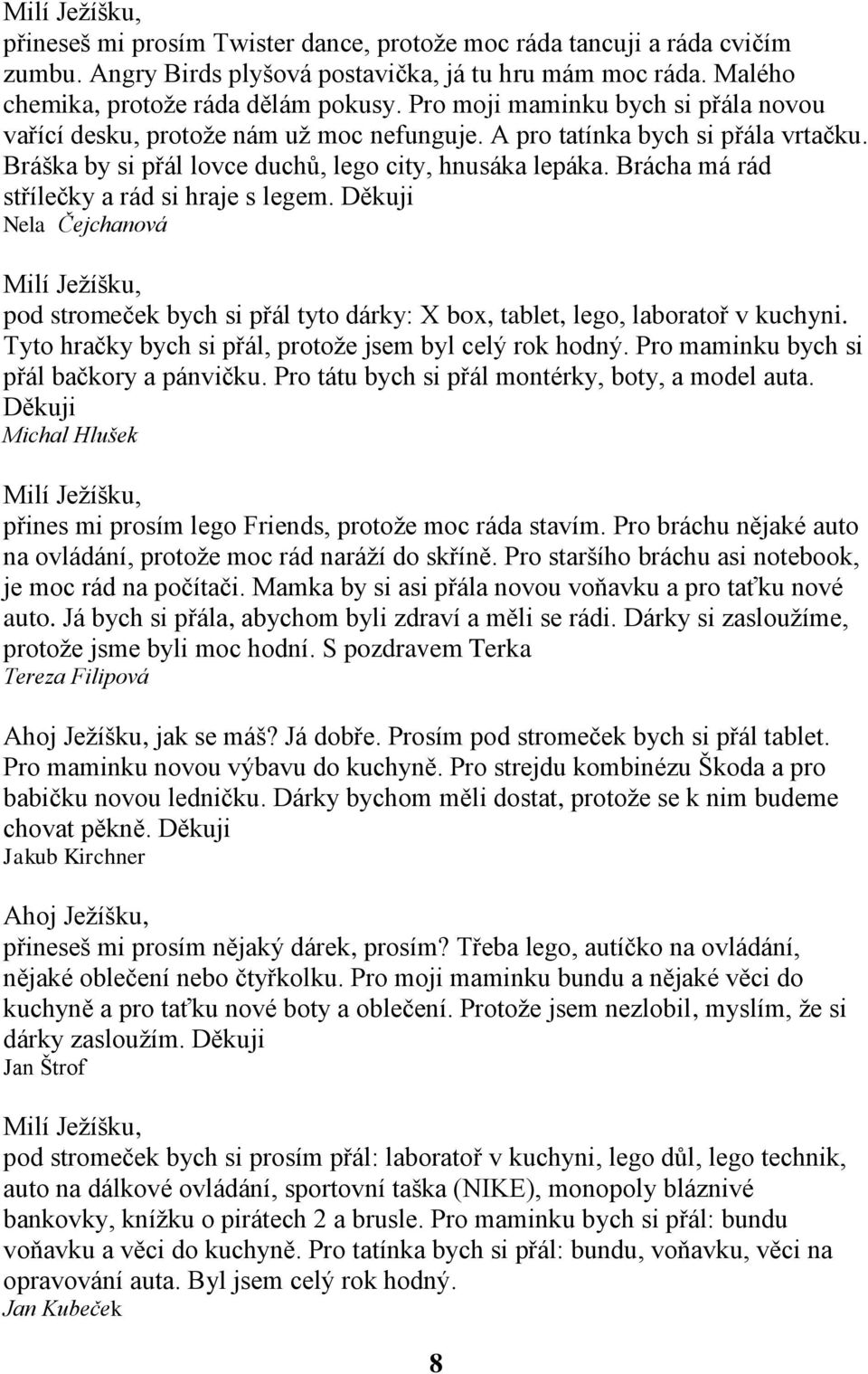 Brácha má rád střílečky a rád si hraje s legem. Děkuji Nela Čejchanová Milí Ježíšku, pod stromeček bych si přál tyto dárky: X box, tablet, lego, laboratoř v kuchyni.