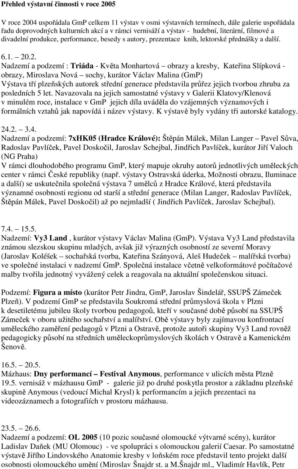 .2. Nadzemí a podzemí : Triáda - Květa Monhartová obrazy a kresby, Kateřina Slípková - obrazy, Miroslava Nová sochy, kurátor Václav Malina (GmP) Výstava tří plzeňských autorek střední generace