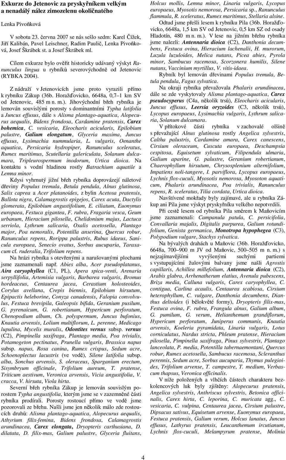 Cílem exkurze bylo ověřit historicky udávaný výskyt Ranunculus lingua u rybníků severovýchodně od Jetenovic (RYBKA 2004). Z nádraží v Jetenovicích jsme proto vyrazili přímo k rybníku Zákup (36b.