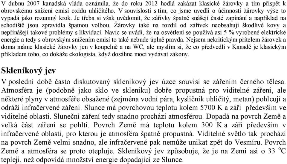 Je třeba si však uvědomit, že zářivky špatně snášejí časté zapínání a například na schodiště jsou zpravidla špatnou volbou.