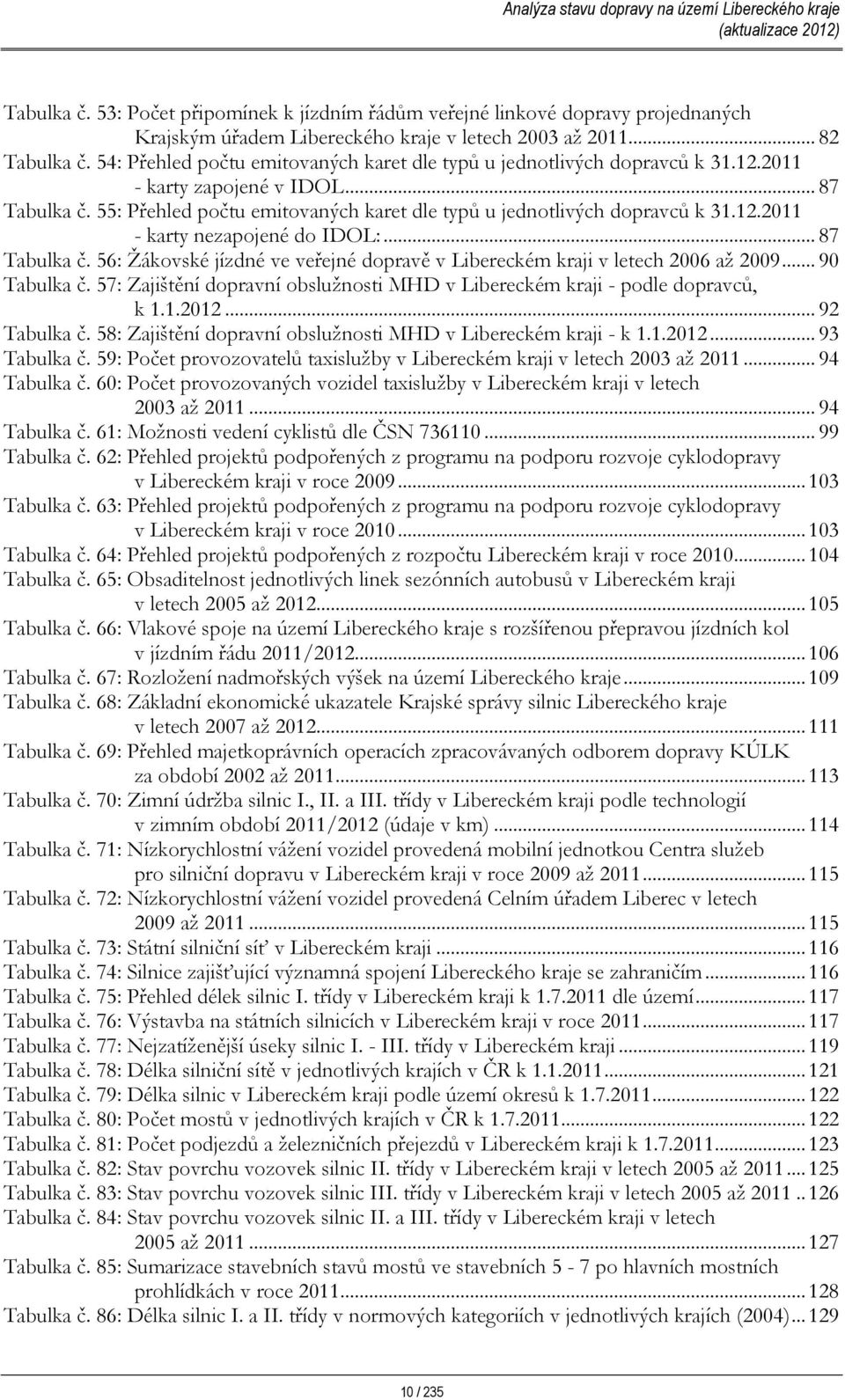 .. 87 Tabulka č. 56: Žákovské jízdné ve veřejné dopravě v Libereckém kraji v letech 2006 až 2009... 90 Tabulka č. 57: Zajištění dopravní obslužnosti MHD v Libereckém kraji - podle dopravců, k 1.1.2012.